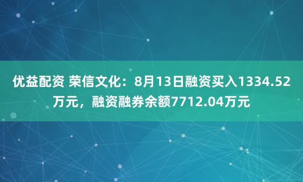 优益配资 荣信文化：8月13日融资买入1334.52万元，融资融券余额7712.04万元