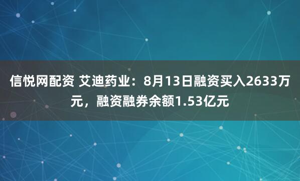 信悦网配资 艾迪药业：8月13日融资买入2633万元，融资融券余额1.53亿元