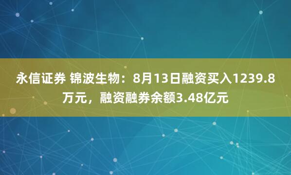 永信证券 锦波生物：8月13日融资买入1239.8万元，融资融券余额3.48亿元