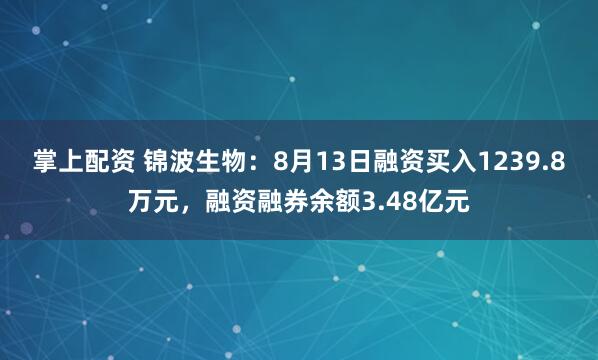 掌上配资 锦波生物：8月13日融资买入1239.8万元，融资融券余额3.48亿元