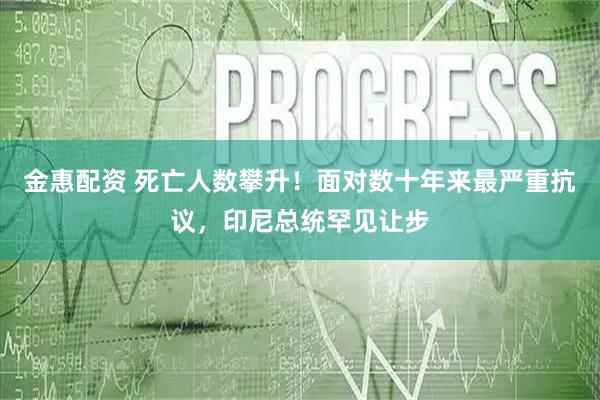 金惠配资 死亡人数攀升！面对数十年来最严重抗议，印尼总统罕见让步