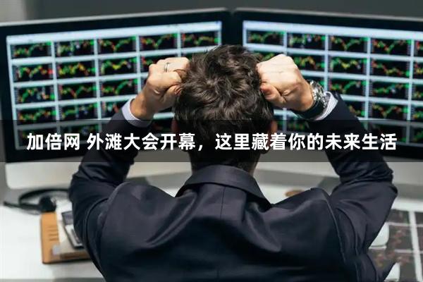 加倍网 外滩大会开幕，这里藏着你的未来生活