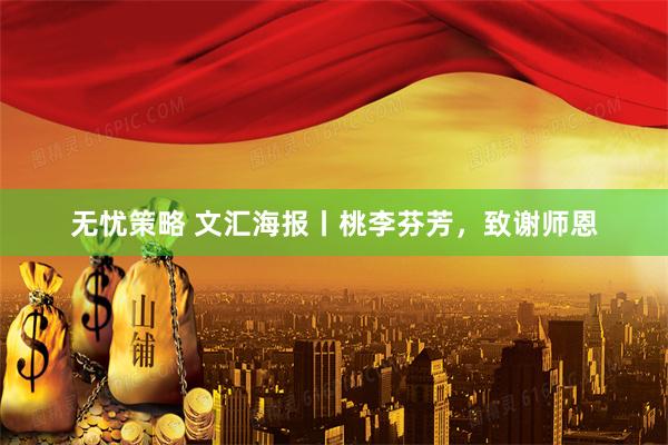 无忧策略 文汇海报丨桃李芬芳，致谢师恩