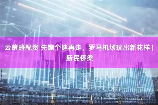 云策略配资 先蹦个迪再走，罗马机场玩出新花样 | 新民侨梁