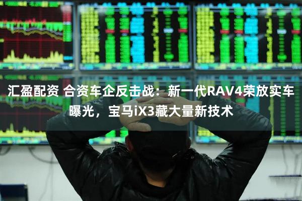 汇盈配资 合资车企反击战：新一代RAV4荣放实车曝光，宝马iX3藏大量新技术
