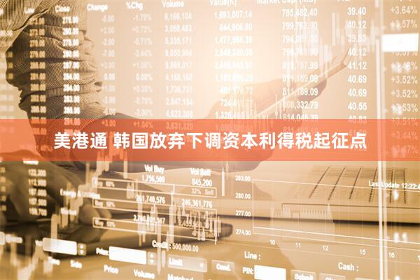 美港通 韩国放弃下调资本利得税起征点