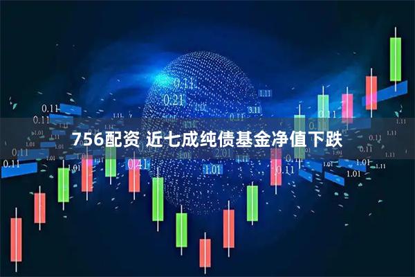 756配资 近七成纯债基金净值下跌
