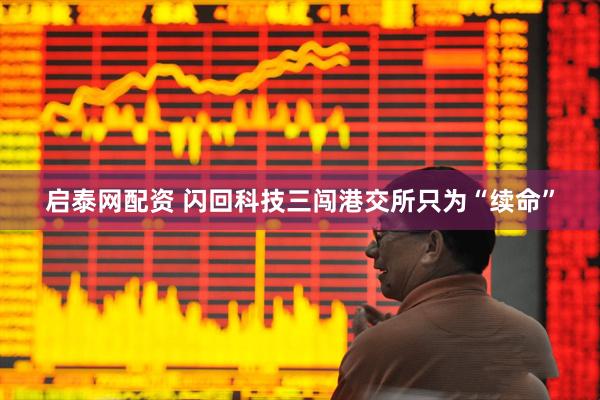 启泰网配资 闪回科技三闯港交所只为“续命”