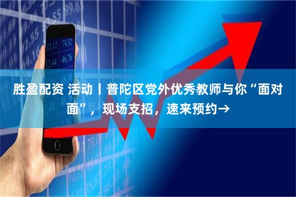 胜盈配资 活动丨普陀区党外优秀教师与你“面对面”，现场支招，速来预约→
