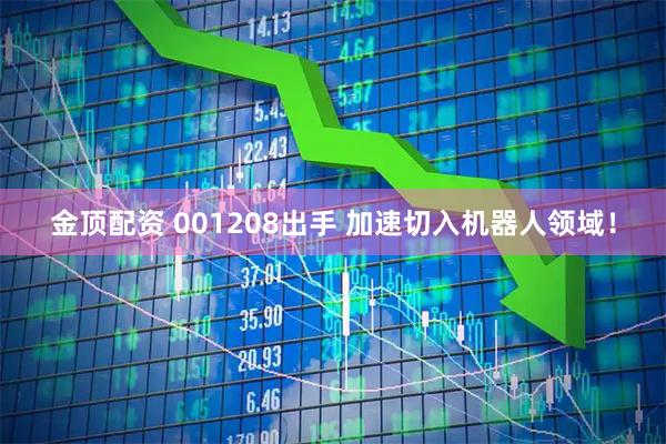 金顶配资 001208出手 加速切入机器人领域！