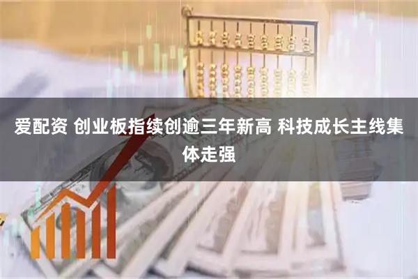爱配资 创业板指续创逾三年新高 科技成长主线集体走强