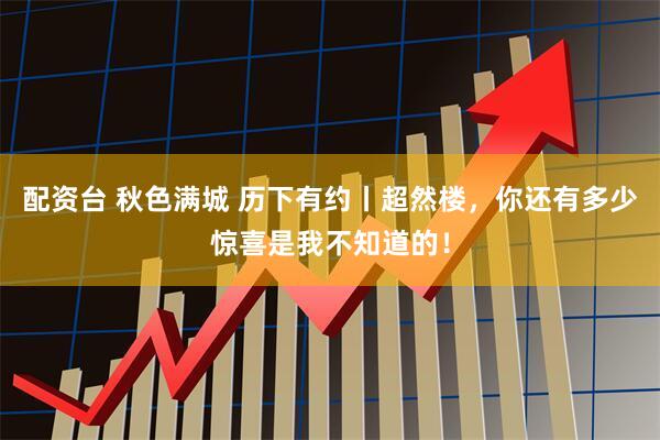 配资台 秋色满城 历下有约丨超然楼，你还有多少惊喜是我不知道的！
