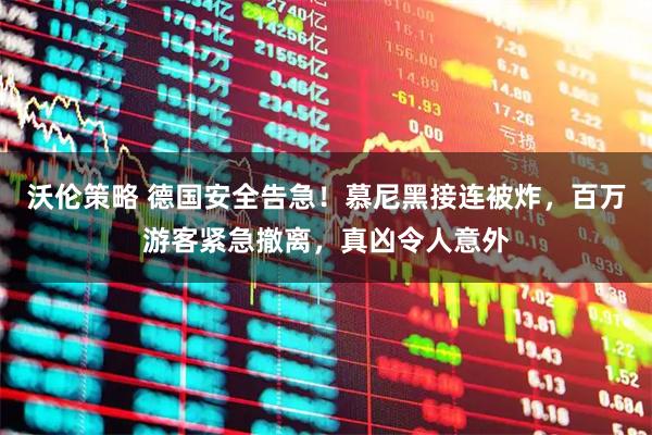 沃伦策略 德国安全告急！慕尼黑接连被炸，百万游客紧急撤离，真凶令人意外