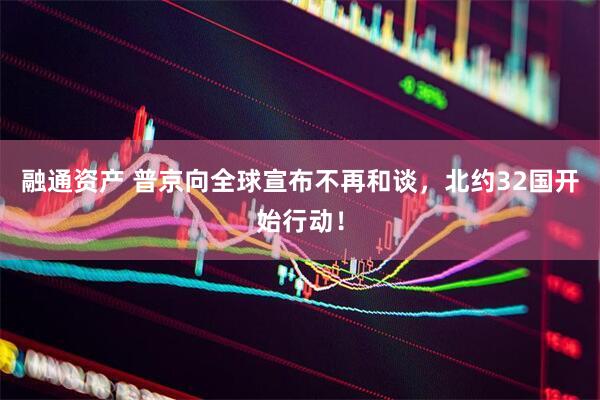 融通资产 普京向全球宣布不再和谈，北约32国开始行动！