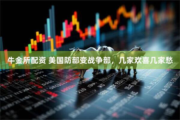 牛金所配资 美国防部变战争部，几家欢喜几家愁