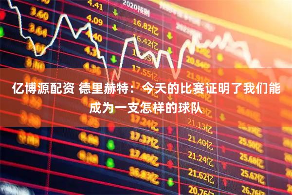 亿博源配资 德里赫特：今天的比赛证明了我们能成为一支怎样的球队