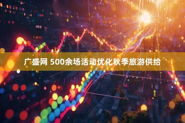 广盛网 500余场活动优化秋季旅游供给