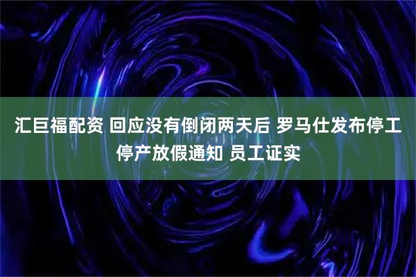 汇巨福配资 回应没有倒闭两天后 罗马仕发布停工停产放假通知 员工证实