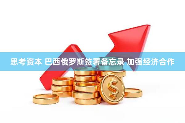 思考资本 巴西俄罗斯签署备忘录 加强经济合作