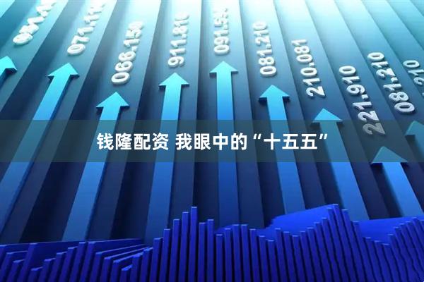 钱隆配资 我眼中的“十五五”