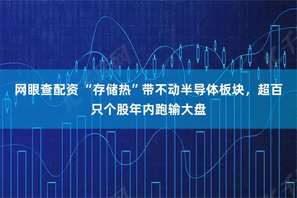 网眼查配资 “存储热”带不动半导体板块，超百只个股年内跑输大盘