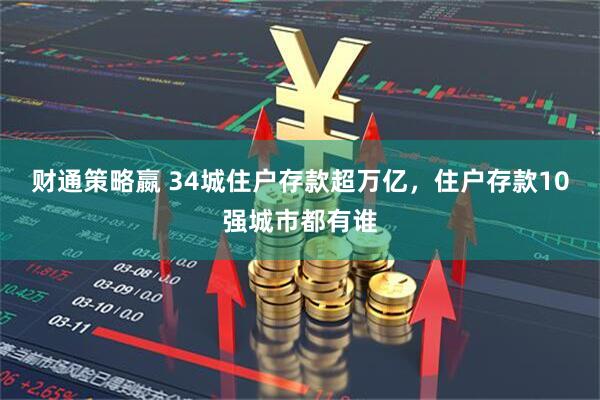财通策略嬴 34城住户存款超万亿，住户存款10强城市都有谁