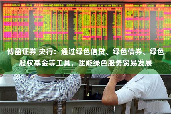 博盈证券 央行：通过绿色信贷、绿色债券、绿色股权基金等工具，赋能绿色服务贸易发展