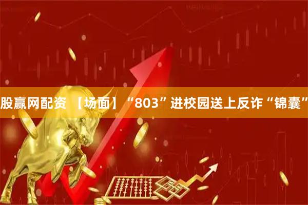 股赢网配资 【场面】“803”进校园送上反诈“锦囊”