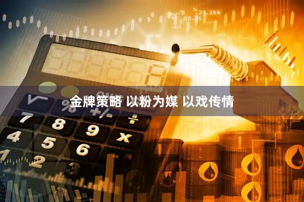 金牌策略 以粉为媒 以戏传情